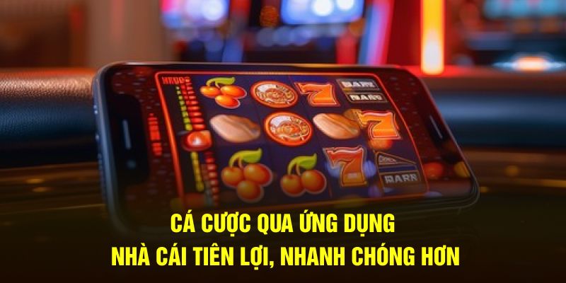 Cá cược qua ứng dụng nhà cái tiện lợi, nhanh chóng hơn Cá cược qua ứng dụng nhà cái tiện lợi, nhanh chóng hơn
