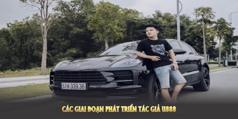 Các giai đoạn phát triển Tác giả U888 được thúc đẩy nhờ tầm nhìn toàn diện Các giai đoạn phát triển Tác giả U888 được thúc đẩy nhờ tầm nhìn toàn diện