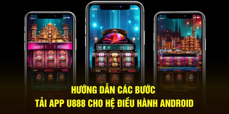 Hướng dẫn các bước tải app U888 cho hệ điều hành Android Hướng dẫn các bước tải app U888 cho hệ điều hành Android