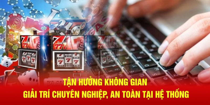 Tận hưởng không gian giải trí chuyên nghiệp, an toàn tại hệ thống Tận hưởng không gian giải trí chuyên nghiệp, an toàn tại hệ thống