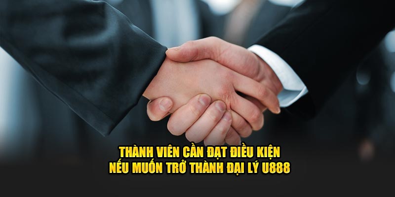 Thành viên cần đạt điều kiện nếu muốn trở thành đại lý U888 Thành viên cần đạt điều kiện nếu muốn trở thành đại lý U888