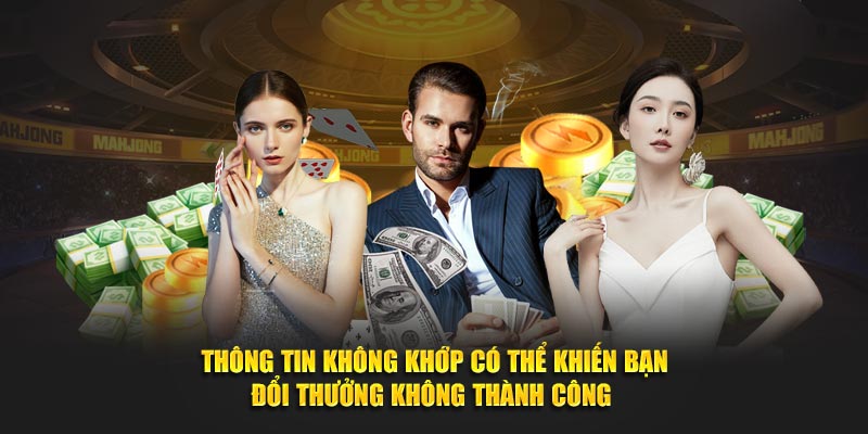 Thông tin không khớp có thể khiến bạn đổi thưởng không thành công Thông tin không khớp có thể khiến bạn đổi thưởng không thành công
