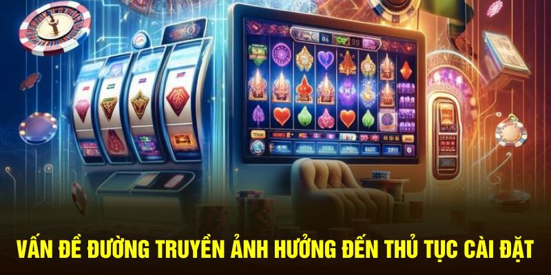 Vấn đề đường truyền ảnh hưởng đến thủ tục cài đặt Vấn đề đường truyền ảnh hưởng đến thủ tục cài đặt